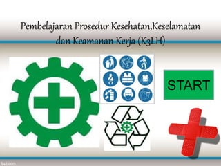 Pembelajaran Prosedur Kesehatan,Keselamatan
dan Keamanan Kerja (K3LH)
START
 