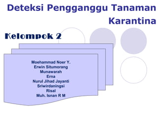 Deteksi Pengganggu Tanaman
Karantina
Kelompok 2
Moehammad Noer Y.
Erwin Situmorang
Munawarah
Erna
Nurul Jihad Jayanti
Sriwirdaningsi
Risal
Muh. Isnan R M
 