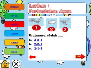 Urutannya adalah …..
a. 3-2-1
b. 2-3-1
c. 2-1-3
PETUNJUK
SK/ KD
MATERI
LATIHAN
SUMBER
PROFIL
 