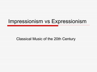 Impressionism
Classical Music of the 20th Century
vs Expressionism
 