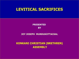 LEVITICAL SACRIFICES PRESENTED  BY JOY JOSEPH  MUNDUKOTTACKAL KONKANI CHRISTIAN (BRETHREN) ASSEMBLY 