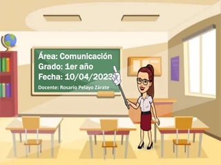 Área: Comunicación
Grado: 1er año
Fecha: 10/04/2023
Docente: Rosario Pelayo Zárate
 