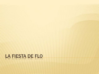 LA FIESTA DE FLO
 