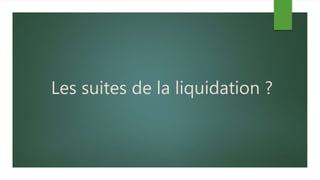 Les suites de la liquidation ?
 