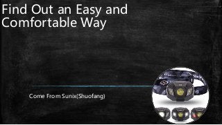 Find Out an Easy and
Comfortable Way
Come From Sunix(Shuofang)
 