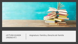 LECTURA GUIADA Asignatura: Familia y Derecho de Familia
UNIDAD N°1
 