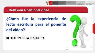 Reflexión a partir del vídeo
¿Cómo fue la experiencia de
lecto escritura para el ponente
del vídeo?
REFLEXION DE LA RESPUESTA
 