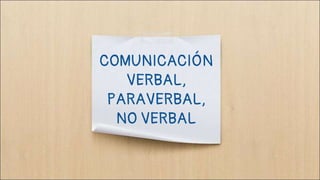 COMUNICACIÓN
VERBAL,
PARAVERBAL,
NO VERBAL
 