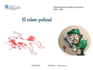 El relato policial
Departamento de Lengua y Literatura
NM2 - 2020
PROFESORAS: Claudia Rojas - Beatriz Torroja
 