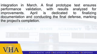 integration in March. A final prototype test ensures
performance validation, with results analyzed for
improvements. April is dedicated to finalizing
documentation and conducting the final defense, marking
the project's completion.
 
