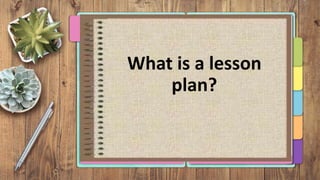 What is a lesson
plan?
 