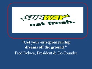 &quot;Get your entrepreneurship dreams off the ground.&quot; Fred Deluca, President & Co-Founder 