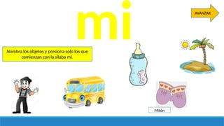 Nombra los objetos y presiona solo los que
comienzan con la sílaba mi.
mi
Mitón
AVANZAR
 