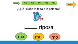 riposa
ma mu mo
AVANZAR
ma me mi mo mu
apoyo
¿Qué sílaba le falta a la palabra?
 