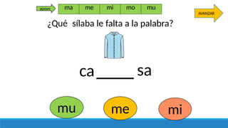 ca sa
mu mi
me
AVANZAR
ma me mi mo mu
apoyo
¿Qué sílaba le falta a la palabra?
 