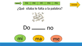 Do no
me
mi ma
AVANZAR
ma me mi mo mu
apoyo
¿Qué sílaba le falta a la palabra?
 