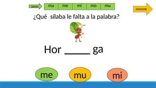 mu mi
Hor ga
me
AVANZAR
ma me mi mo mu
apoyo
¿Qué sílaba le falta a la palabra?
 