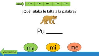 Pu
ma mi me
VOLVER AL MENÚ
ma me mi mo mu
apoyo
¿Qué sílaba le falta a la palabra?
 