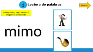 Lectura de palabras AVANZAR
1
mimo
Lee la palabra y luego presiona la
imagen que corresponda.
 