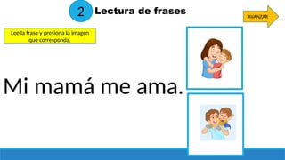 Mi mamá me ama.
Lectura de frases AVANZAR
2
Lee la frase y presiona la imagen
que corresponda.
 