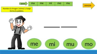 Nombra la imagen (mimo) y luego
forma la palabra.
me mu mo
mi
AVANZAR
ma me mi mo mu
apoyo
 