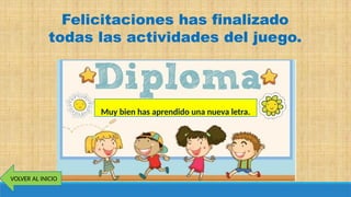 Muy bien has aprendido una nueva letra.
VOLVER AL INICIO
Felicitaciones has finalizado
todas las actividades del juego.
 