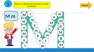 M
M a
Observa y colorea todas las letras M-m que
encuentres.
M
m
r m
a
a
u
l
m
m
m
M
M
M
B
n t
m
k
M
n
d
AVANZAR
1
M m
 