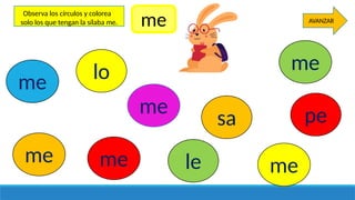 me
me
me
me
me
me
lo
sa pe
le
AVANZAR
Observa los círculos y colorea
solo los que tengan la sílaba me. me
 