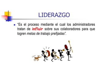 LIDERAZGO
 “Es el proceso mediante el cual los administradores
tratan de influir sobre sus colaboradores para que
logren metas de trabajo prefijadas”.
 