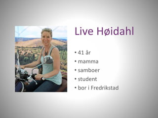 Live Høidahl 
• 41 år 
• mamma 
• samboer 
• student 
• bor i Fredrikstad 
 