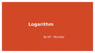 Logarithm
By GP - Mumbai
 