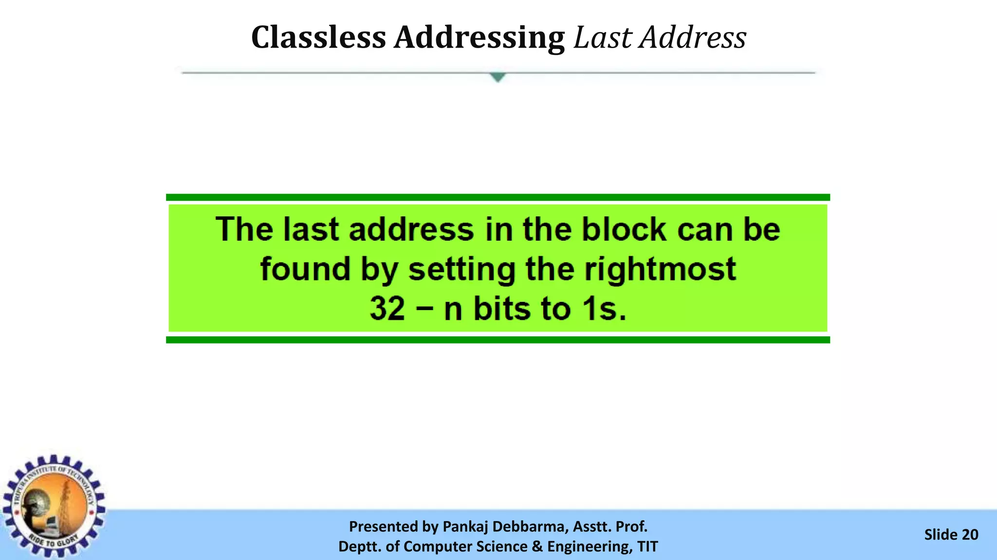 Classless Addressing Last Address
Slide 20Presented by Pankaj Debbarma, Asstt. Prof.
Deptt. of Computer Science & Engineering, TIT
 