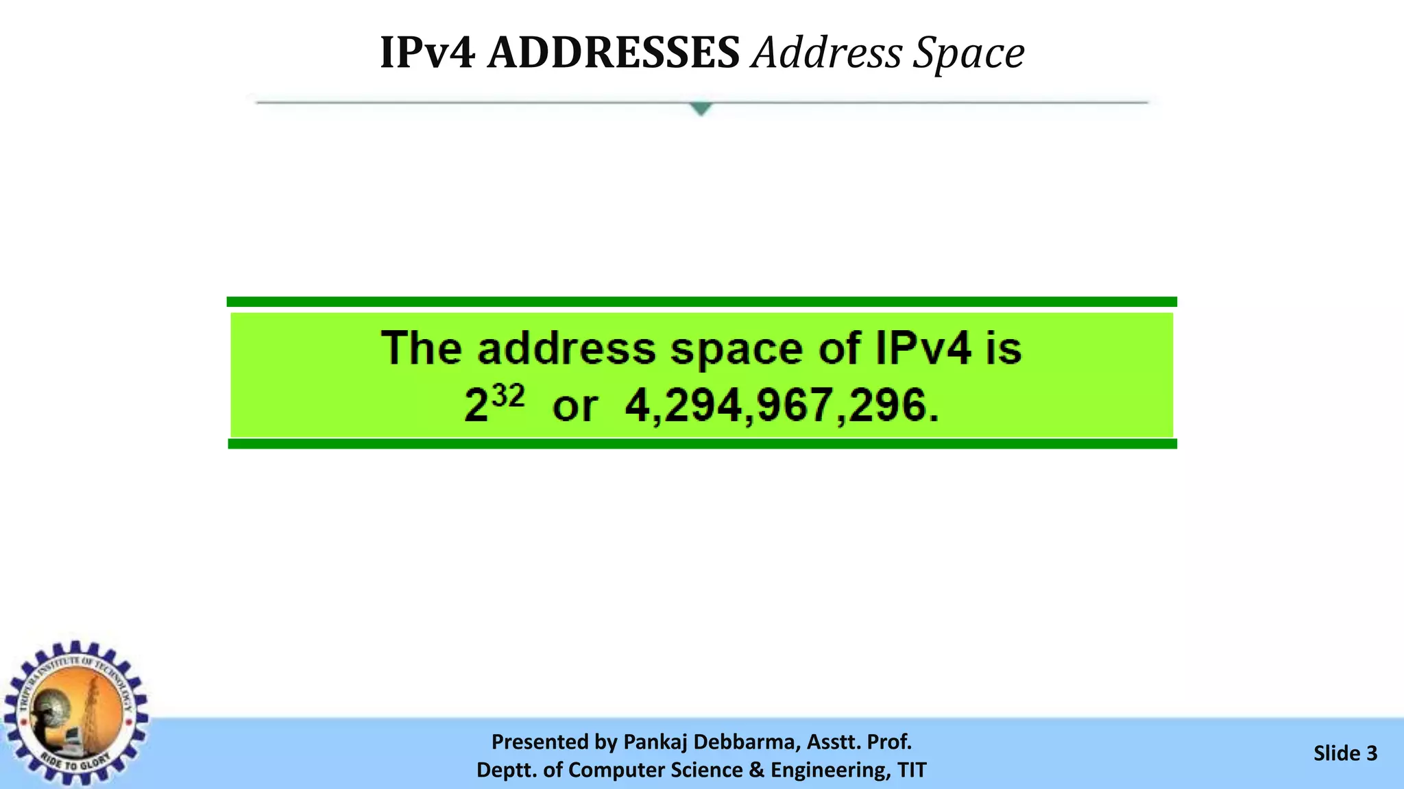 IPv4 ADDRESSES Address Space
Slide 3Presented by Pankaj Debbarma, Asstt. Prof.
Deptt. of Computer Science & Engineering, TIT
 