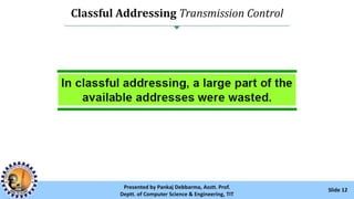 Classful Addressing Transmission Control
Slide 12Presented by Pankaj Debbarma, Asstt. Prof.
Deptt. of Computer Science & Engineering, TIT
 