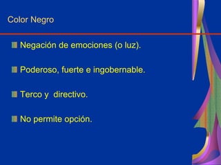 Color Negro
Negación de emociones (o luz).
Poderoso, fuerte e ingobernable.
Terco y directivo.
No permite opción.
 