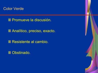 Color Verde
Promueve la discusión.
Analítico, preciso, exacto.
Resistente al cambio.
Obstinado.
 