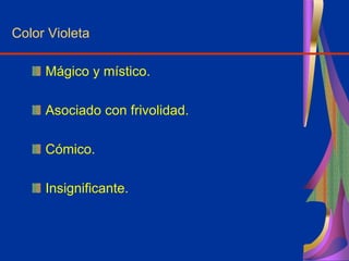 Color Violeta
Mágico y místico.
Asociado con frivolidad.
Cómico.
Insignificante.
 