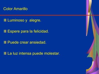 Color Amarillo
Luminoso y alegre.
Espere para la felicidad.
Puede crear ansiedad.
La luz intensa puede molestar.
 