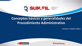 Conceptos básicos y generalidades del
Procedimiento Adiministrativo
OFICINA DE ASESORÍA JURÍDICA
 