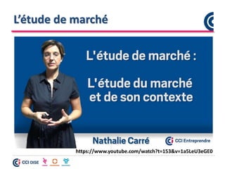 L’étude de marché
https://www.youtube.com/watch?t=153&v=1a5LeU3eGE0
 
