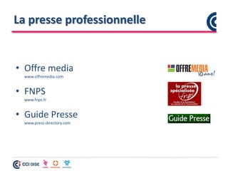 La presse professionnelle
• Offre media
www.offremedia.com
• FNPS
www.fnps.fr
• Guide Presse
www.press-directory.com
 
