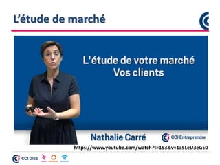 L’étude de marché
https://www.youtube.com/watch?t=153&v=1a5LeU3eGE0
 