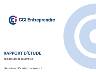 RAPPORT D’ÉTUDE
Remplissons-le ensemble !
| Les acteurs | L’activité | Les moyens |
 