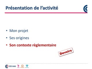 Présentation de l’activité
• Mon projet
• Ses origines
• Son contexte règlementaire
 