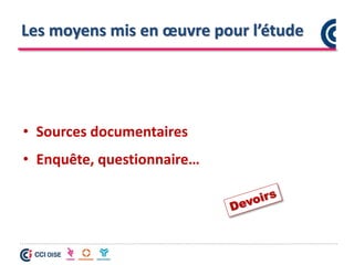 Les moyens mis en œuvre pour l’étude
• Sources documentaires
• Enquête, questionnaire…
 