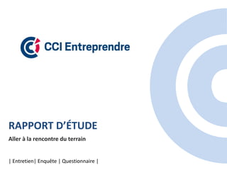RAPPORT D’ÉTUDE
Aller à la rencontre du terrain
| Entretien| Enquête | Questionnaire |
 