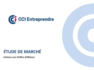 ÉTUDE DE MARCHÉ
Estimer son Chiffre d’Affaires
 