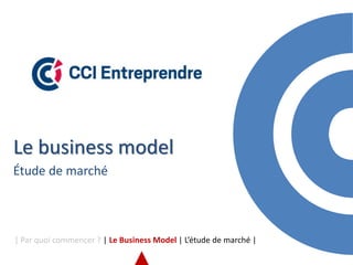 Le business model
Étude de marché
| Par quoi commencer ? | Le Business Model | L’étude de marché |
 
