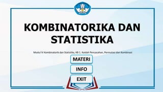 KOMBINATORIKA DAN
STATISTIKA
MATERI
EXIT
INFO
Modul IV Kombinatorik dan Statistika, KB 1. Kaidah Pencacahan, Permutasi dan Kombinasi
 