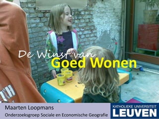 Winst van Goed Wonen
Maarten Loopmans
Onderzoeksgroep Sociale en Economische Geografie
Goed Wonen
De Winst van
 